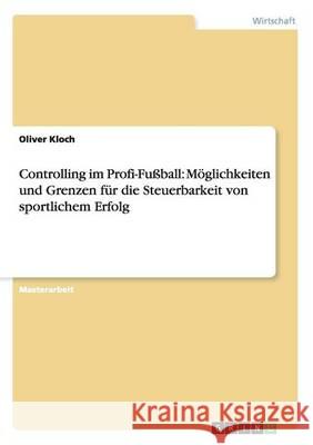 Controlling im Profi-Fußball: Möglichkeiten und Grenzen für die Steuerbarkeit von sportlichem Erfolg