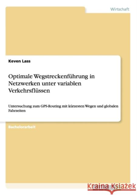 Optimale Wegstreckenführung in Netzwerken unter variablen Verkehrsflüssen: Untersuchung zum GPS-Routing mit kürzesten Wegen und globalen Fahrzeiten