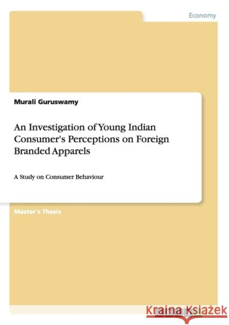 An Investigation of Young Indian Consumer's Perceptions on Foreign Branded Apparels: A Study on Consumer Behaviour