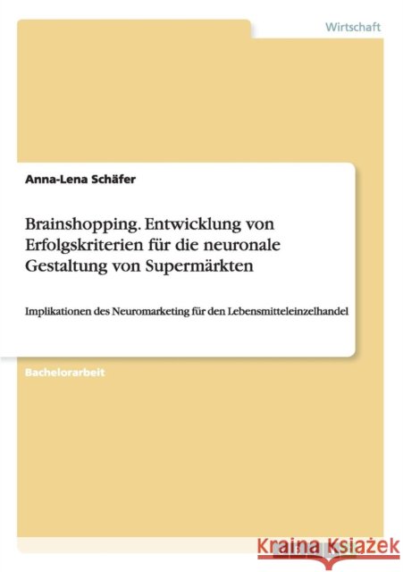 Brainshopping. Entwicklung von Erfolgskriterien für die neuronale Gestaltung von Supermärkten: Implikationen des Neuromarketing für den Lebensmittelei