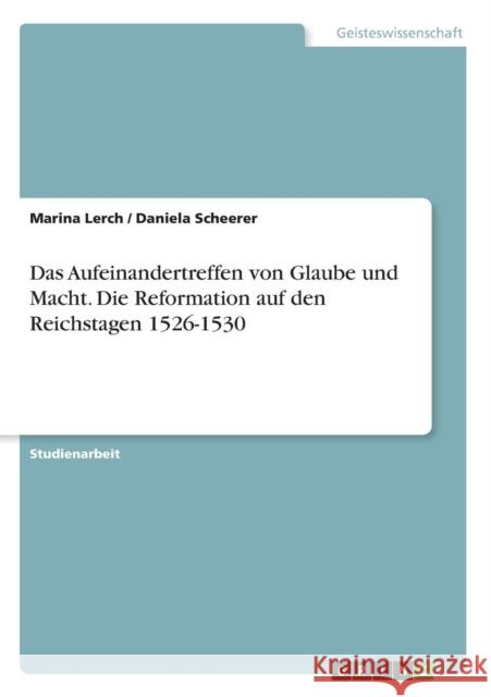 Das Aufeinandertreffen von Glaube und Macht. Die Reformation auf den Reichstagen 1526-1530