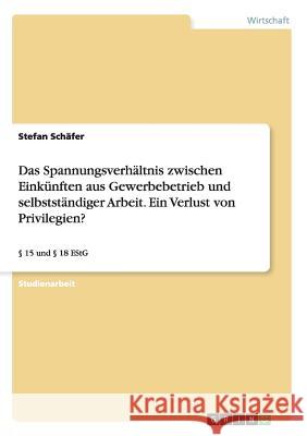 Das Spannungsverhältnis zwischen Einkünften aus Gewerbebetrieb und selbstständiger Arbeit. Ein Verlust von Privilegien?: § 15 und § 18 EStG