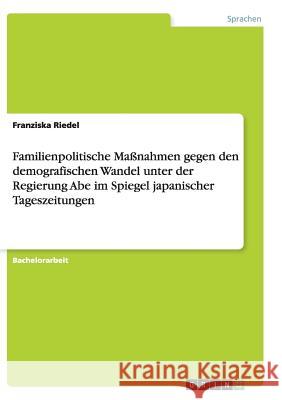 Familienpolitische Maßnahmen gegen den demografischen Wandel unter der Regierung Abe im Spiegel japanischer Tageszeitungen