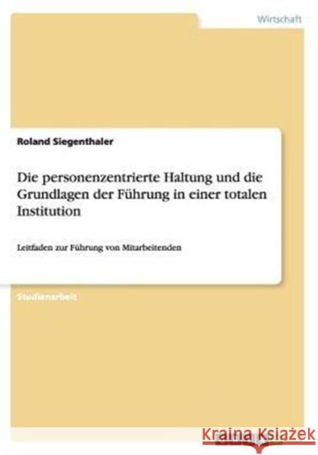 Die personenzentrierte Haltung und die Grundlagen der Führung in einer totalen Institution: Leitfaden zur Führung von Mitarbeitenden