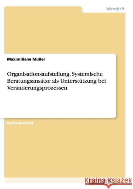 Organisationsaufstellung. Systemische Beratungsansätze als Unterstützung bei Veränderungsprozessen