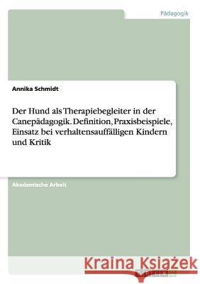 Der Hund als Therapiebegleiter in der Canepädagogik. Definition, Praxisbeispiele, Einsatz bei verhaltensauffälligen Kindern und Kritik