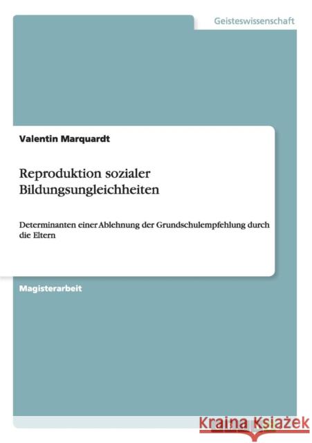 Reproduktion sozialer Bildungsungleichheiten: Determinanten einer Ablehnung der Grundschulempfehlung durch die Eltern