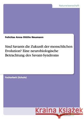 Sind Savants die Zukunft der menschlichen Evolution? Eine neurobiologische Betrachtung des Savant-Syndroms