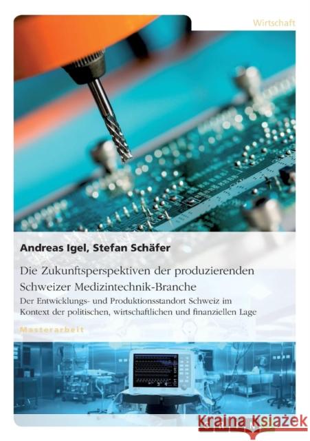 Die Zukunftsperspektiven der produzierenden Schweizer Medizintechnik-Branche: Der Entwicklungs- und Produktionsstandort Schweiz im Kontext der politis