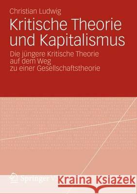 Kritische Theorie Und Kapitalismus: Die Jüngere Kritische Theorie Auf Dem Weg Zu Einer Gesellschaftstheorie