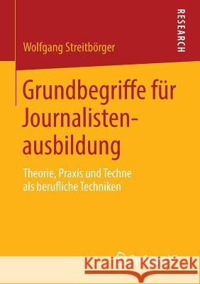 Grundbegriffe Für Journalistenausbildung: Theorie, Praxis Und Techne ALS Berufliche Techniken