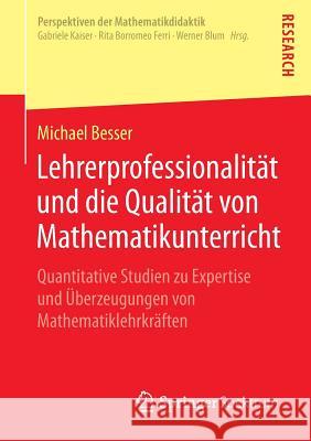 Lehrerprofessionalität Und Die Qualität Von Mathematikunterricht: Quantitative Studien Zu Expertise Und Überzeugungen Von Mathematiklehrkräften