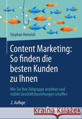 Content Marketing: So Finden Die Besten Kunden Zu Ihnen: Wie Sie Ihre Zielgruppe Anziehen Und Stabile Geschäftsbeziehungen Schaffen