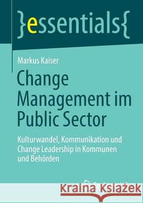 Change Management Im Public Sector: Kulturwandel, Kommunikation Und Change Leadership in Kommunen Und Behörden