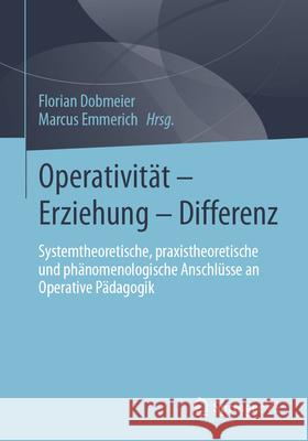 Operativität - Erziehung - Differenz: Systemtheoretische, Praxistheoretische Und Phänomenologische Anschlüsse an Operative Pädagogik