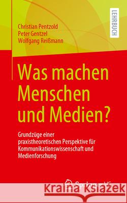 Was Machen Menschen Und Medien?: Grundz?ge Einer Praxistheoretischen Perspektive F?r Kommunikationswissenschaft Und Medienforschung