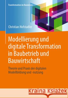 Modellierung und digitale Transformation in Baubetrieb und Bauwirtschaft: Theorie und Praxis der Modellbildung und -nutzung