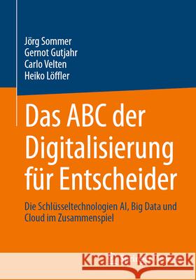 Das ABC Der Digitalisierung F?r Entscheider: Die Schl?sseltechnologien Ai, Big Data Und Cloud Im Zusammenspiel