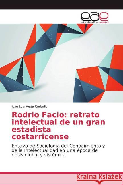 Rodrio Facio: retrato intelectual de un gran estadista costarricense : Ensayo de Sociología del Conocimiento y de la Intelectualidad en una época de crisis global y sistémica