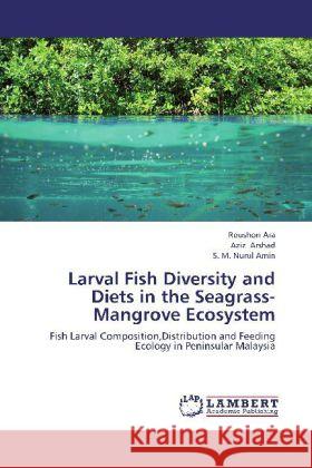 Larval Fish Diversity and Diets in the Seagrass-Mangrove Ecosystem : Fish Larval Composition,Distribution and Feeding Ecology in Peninsular Malaysia