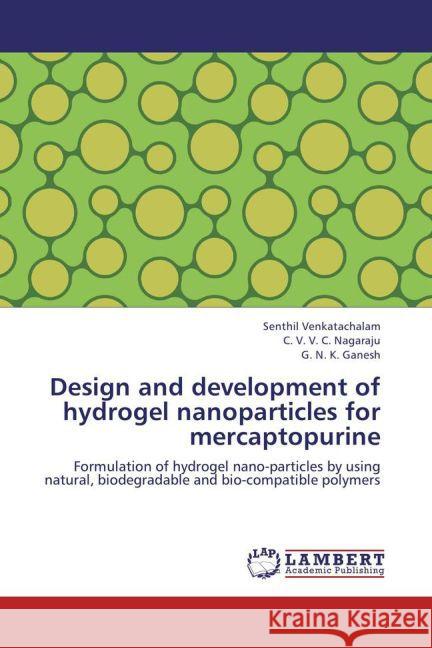 Design and development of hydrogel nanoparticles for mercaptopurine : Formulation of hydrogel nano-particles by using natural, biodegradable and bio-compatible polymers