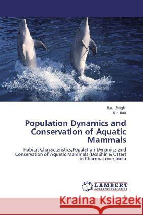 Population Dynamics and Conservation of Aquatic Mammals : Habitat Characteristics,Population Dynamics and Conservation of Aquatic Mammals (Dolphin & Otter) in Chambal river,India