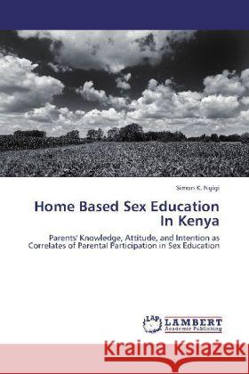 Home Based Sex Education In Kenya : Parents' Knowledge, Attitude, and Intention as Correlates of Parental Participation in Sex Education