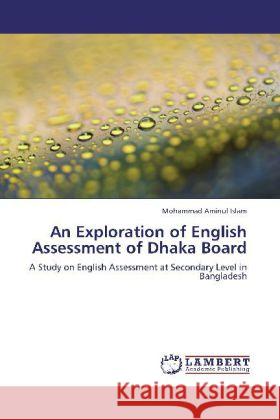 An Exploration of English Assessment of Dhaka Board : A Study on English Assessment at Secondary Level in Bangladesh