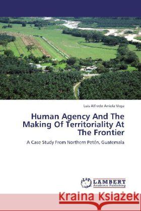 Human Agency And The Making Of Territoriality At The Frontier : A Case Study From Northern Petén, Guatemala