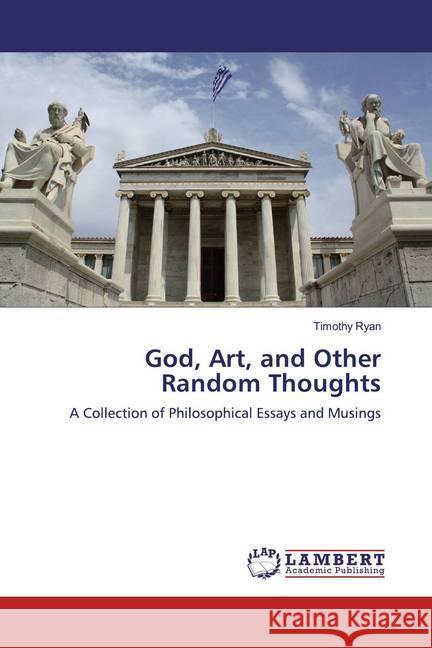 God, Art, and Other Random Thoughts : A Collection of Philosophical Essays and Musings