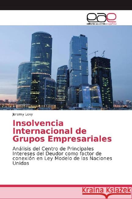 Insolvencia Internacional de Grupos Empresariales : Análisis del Centro de Principales Intereses del Deudor como factor de conexión en Ley Modelo de las Naciones Unidas