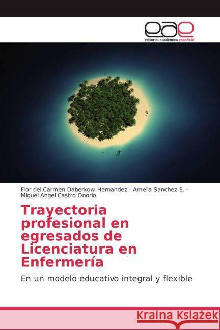 Trayectoria profesional en egresados de Licenciatura en Enfermería : En un modelo educativo integral y flexible