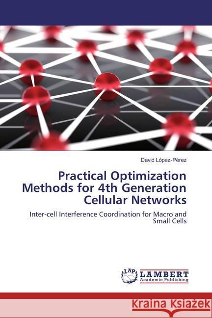 Practical Optimization Methods for 4th Generation Cellular Networks : Inter-cell Interference Coordination for Macro and Small Cells