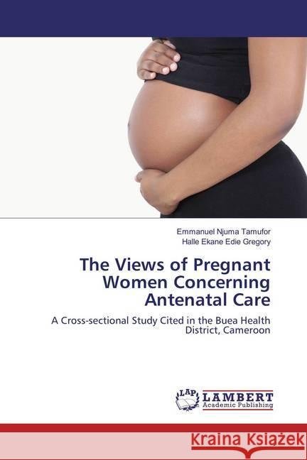 The Views of Pregnant Women Concerning Antenatal Care : A Cross-sectional Study Cited in the Buea Health District, Cameroon