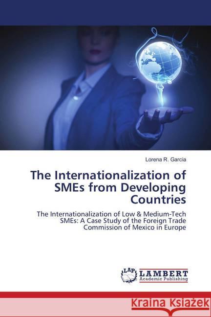 The Internationalization of SMEs from Developing Countries : The Internationalization of Low & Medium-Tech SMEs: A Case Study of the Foreign Trade Commission of Mexico in Europe