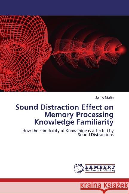 Sound Distraction Effect on Memory Processing Knowledge Familiarity : How the Familiarity of Knowledge is affected by Sound Distractions