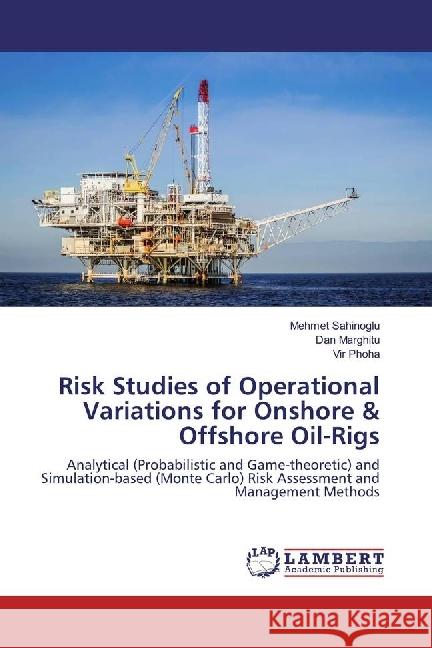 Risk Studies of Operational Variations for Onshore & Offshore Oil-Rigs : Analytical (Probabilistic and Game-theoretic) and Simulation-based (Monte Carlo) Risk Assessment and Management Methods