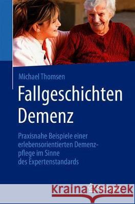 Fallgeschichten Demenz: Praxisnahe Beispiele Einer Erlebensorientierten Demenzpflege Im Sinne Des Expertenstandards