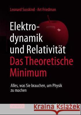 Elektrodynamik Und Relativität: Das Theoretische Minimum: Alles, Was Sie Brauchen, Um Physik Zu Treiben