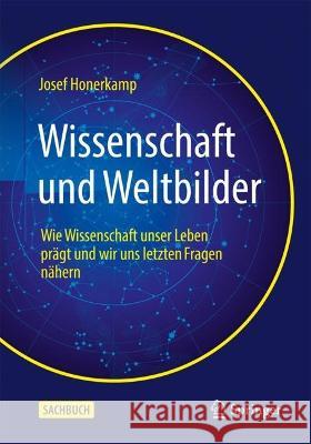 Wissenschaft Und Weltbilder: Wie Wissenschaft Unser Leben Pr?gt Und Wir Uns Letzten Fragen N?hern