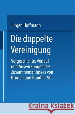 Die Doppelte Vereinigung: Vorgeschichte, Verlauf Und Auswirkungen Des Zusammenschlusses Von Grünen Und Bündnis 90