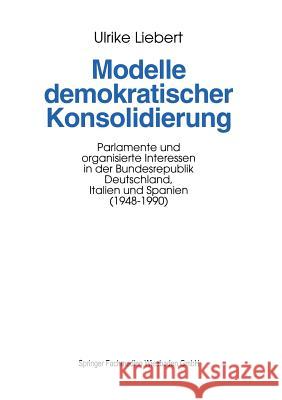 Modelle Demokratischer Konsolidierung: Parlamente Und Organisierte Interessen in Der Bundesrepublik Deutschland, Italien Und Spanien (1948-1990)