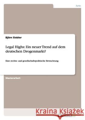 Legal Highs: Ein neuer Trend auf dem deutschen Drogenmarkt?: Eine rechts- und gesellschaftspolitische Betrachtung