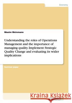 Understanding the roles of Operations Management and the importance of managing quality. Implement Strategic Quality Change and evaluating its wider i