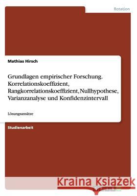 Grundlagen empirischer Forschung. Korrelationskoeffizient, Rangkorrelationskoeffizient, Nullhypothese, Varianzanalyse und Konfidenzintervall: Lösungsa