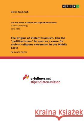 The Origins of Violent Islamism. Can the political Islam be seen as a cause for violent religious extremism in the Middle East?