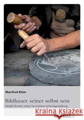 Bildhauer seiner selbst sein. Möglichkeiten einer bewussten Lebensgestaltung