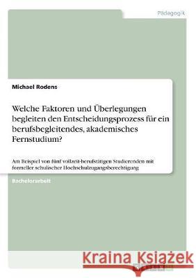 Welche Faktoren und Überlegungen begleiten den Entscheidungsprozess für ein berufsbegleitendes, akademisches Fernstudium?: Am Beispiel von fünf vollze