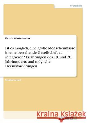 Ist es möglich, eine große Menschenmasse in eine bestehende Gesellschaft zu integrieren? Erfahrungen des 19. und 20. Jahrhunderts und mögliche Herausf