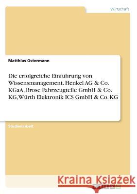 Die erfolgreiche Einführung von Wissensmanagement. Henkel AG & Co. KGaA, Brose Fahrzeugteile GmbH & Co. KG, Würth Elektronik ICS GmbH & Co. KG